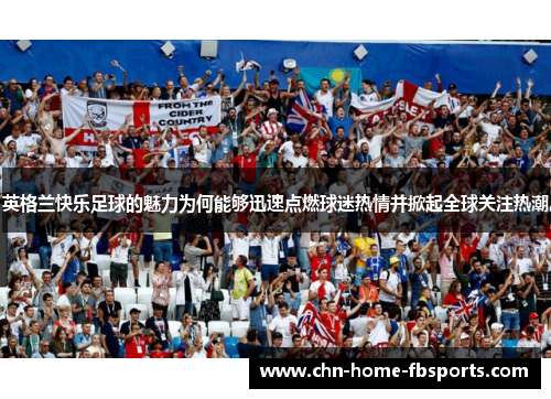英格兰快乐足球的魅力为何能够迅速点燃球迷热情并掀起全球关注热潮