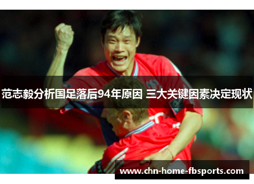 范志毅分析国足落后94年原因 三大关键因素决定现状