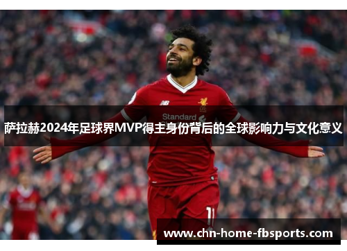 萨拉赫2024年足球界MVP得主身份背后的全球影响力与文化意义