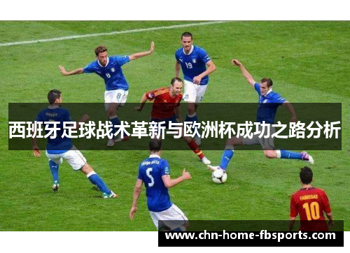 西班牙足球战术革新与欧洲杯成功之路分析 西班牙足球战术革新与欧洲杯成功之路分析