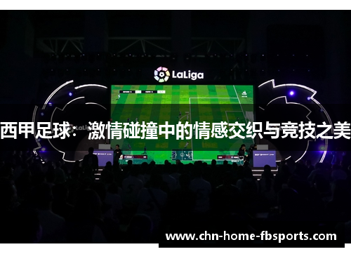 西甲足球：激情碰撞中的情感交织与竞技之美