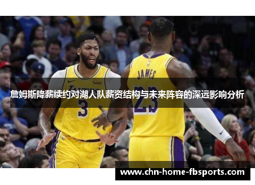 詹姆斯降薪续约对湖人队薪资结构与未来阵容的深远影响分析