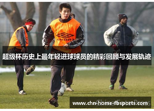 超级杯历史上最年轻进球球员的精彩回顾与发展轨迹