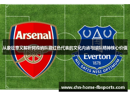 从象征意义解析阿森纳队徽红色代表的文化内涵与球队精神核心价值