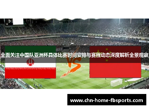 全面关注中国队亚洲杯具体比赛时间安排与赛程动态深度解析全景观察