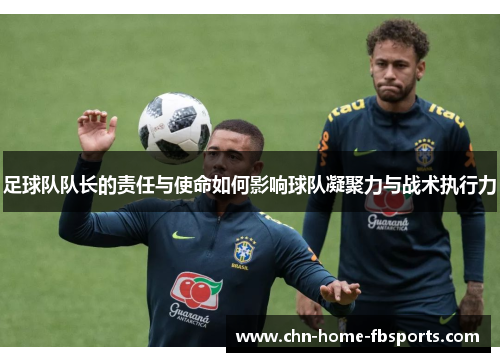足球队队长的责任与使命如何影响球队凝聚力与战术执行力 足球队队长的责任与使命如何影响球队凝聚力与战术执行力