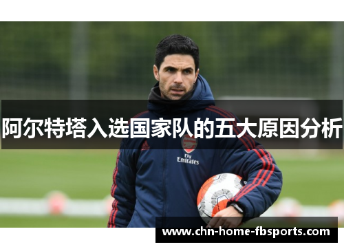 阿尔特塔入选国家队的五大原因分析
